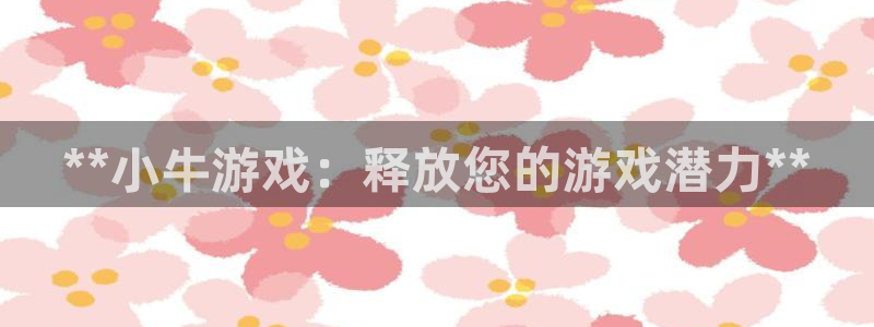 28圈娱乐怎么登录不了：**小牛游戏：释放您的游戏潜力**