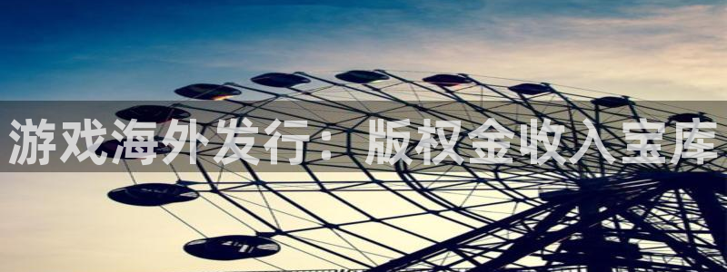 28圈娱乐游戏平台客服：游戏海外发行：版权金收入宝库